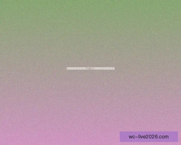 世界杯买球官网：全方位解析2026世界杯投注攻略与热门赛事推荐