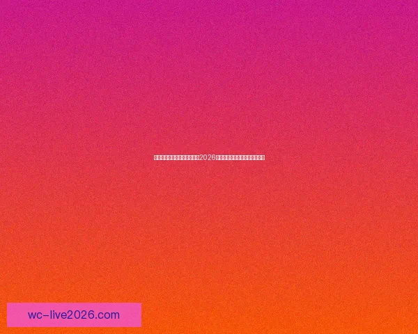 世界杯买球官网：全方位解析2026世界杯投注攻略与热门赛事推荐