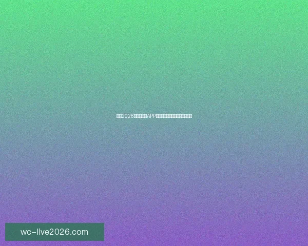 推荐2026世界杯竞猜APP下载,助你轻松预测赛事赢大奖 推荐2026世界杯竞猜APP下载,助你轻松预测赛事赢大奖
